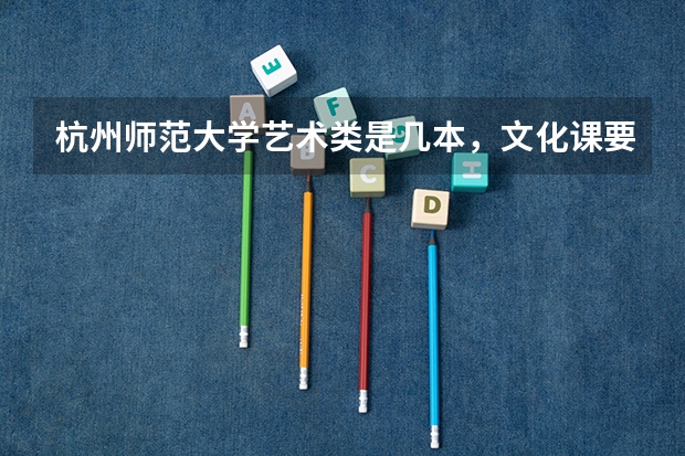 杭州师范大学艺术类是几本,文化课要多少分?
