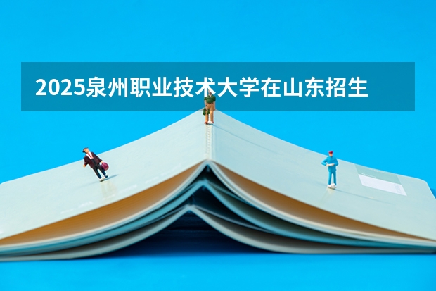 2025泉州职业技术大学在山东招生计划预测
