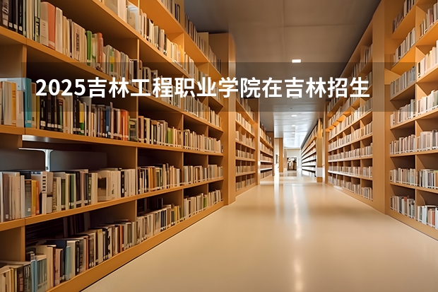 2025吉林工程职业学院在吉林招生计划预测