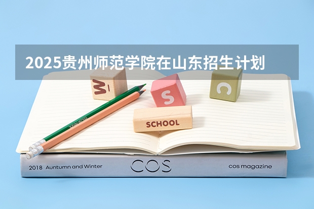 2025贵州师范学院在山东招生计划预测