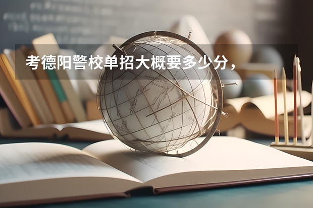 考德阳警校单招大概要多少分，