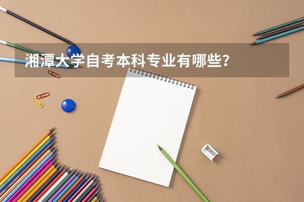 湘潭大学自考本科专业有哪些？