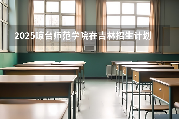 2025琼台师范学院在吉林招生计划预测