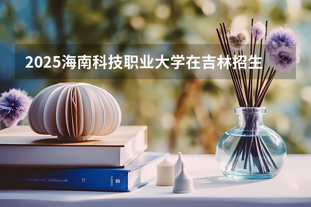 2025海南科技职业大学在吉林招生计划预测