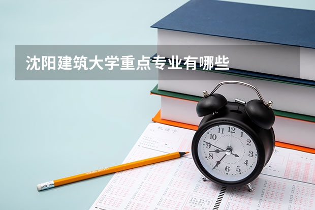 沈阳建筑大学重点专业有哪些