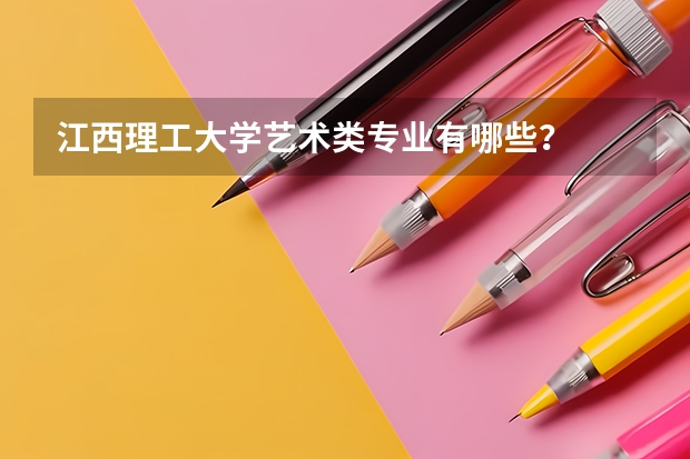 江西理工大学艺术类专业有哪些？