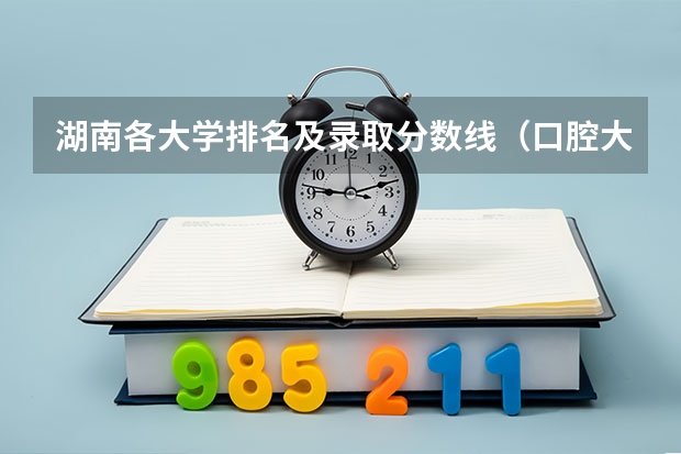 湖南各大学排名及录取分数线（口腔大学排名及录取分数线）
