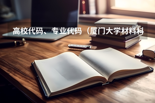 高校代码、专业代码（厦门大学材料科学与工程系材料物理与化学专业介绍及初试指南来啦！）
