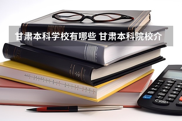 甘肃本科学校有哪些 甘肃本科院校介绍