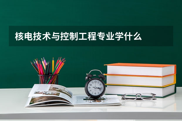 核电技术与控制工程专业学什么