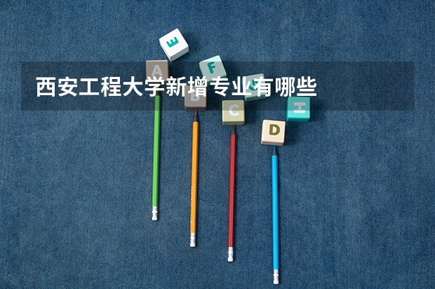 西安工程大学新增专业有哪些