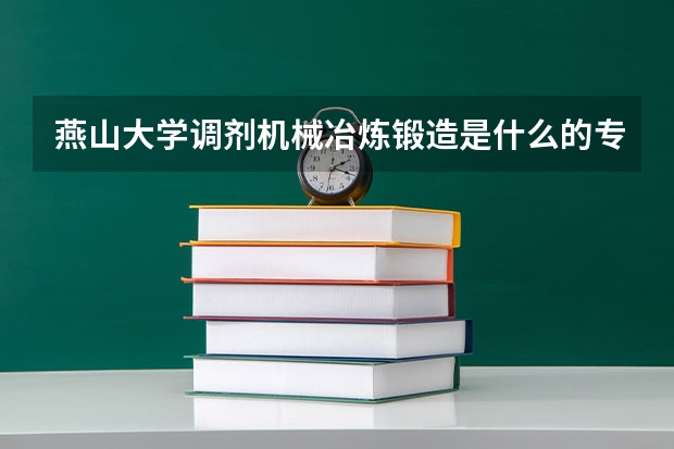 燕山大学调剂机械冶炼锻造是什么的专业