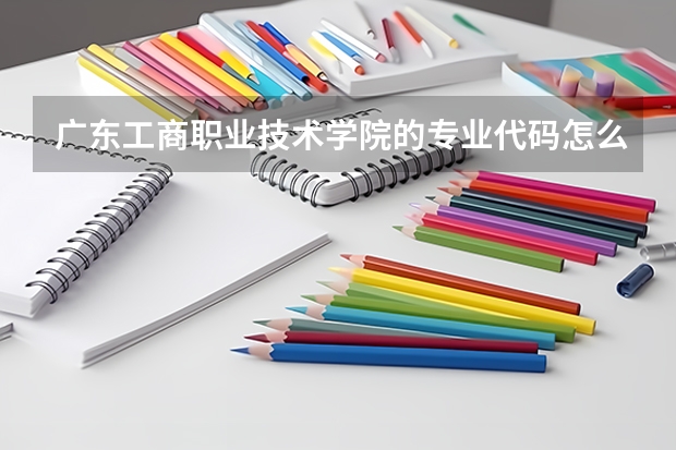 广东工商职业技术学院的专业代码怎么填。。急！！懂得大哥大姐告诉我下，谢谢。。。
