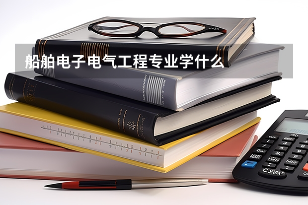 船舶电子电气工程专业学什么