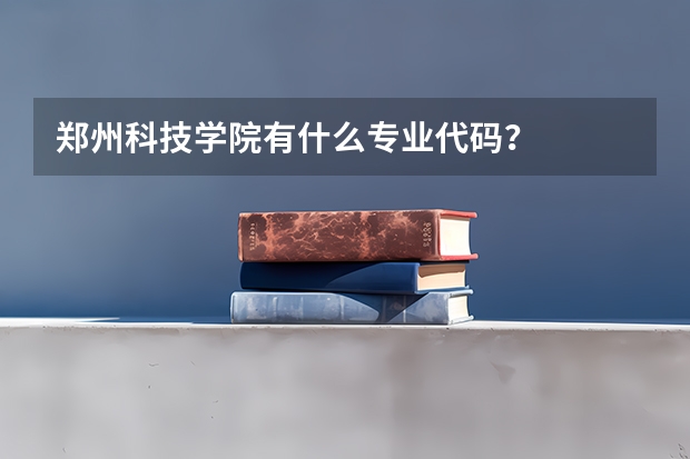 郑州科技学院有什么专业代码？