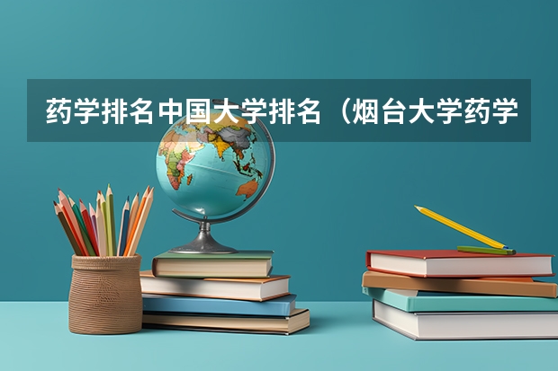 药学排名中国大学排名（烟台大学药学院的专业设置）
