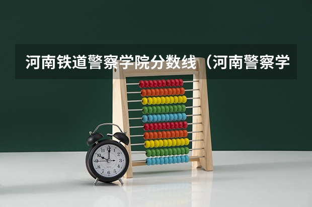 河南铁道警察学院分数线（河南警察学院专科分数线）