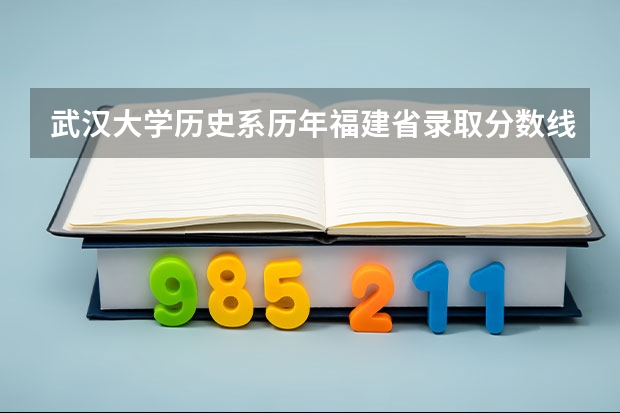 武汉大学历史系历年福建省录取分数线是多少？大概全省要排多少名？
