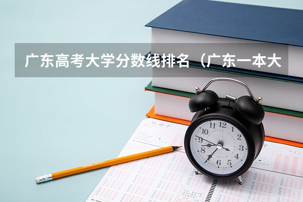 广东高考大学分数线排名（广东一本大学排名及分数线）