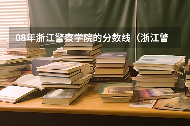 08年浙江警察学院的分数线(浙江警察学院分数)