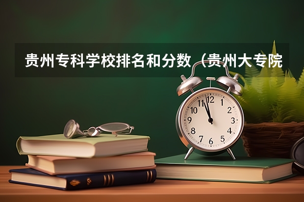 贵州专科学校排名和分数（贵州大专院校排名以及录取分数）