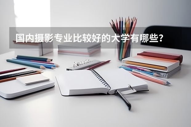 国内摄影专业比较好的大学有哪些？