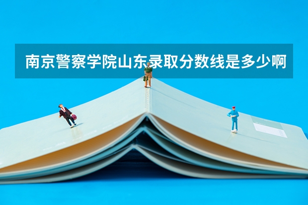 南京警察学院山东录取分数线是多少啊？