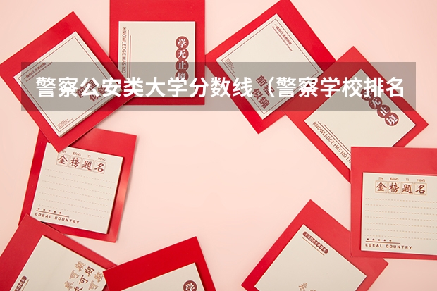 警察公安类大学分数线（警察学校排名）