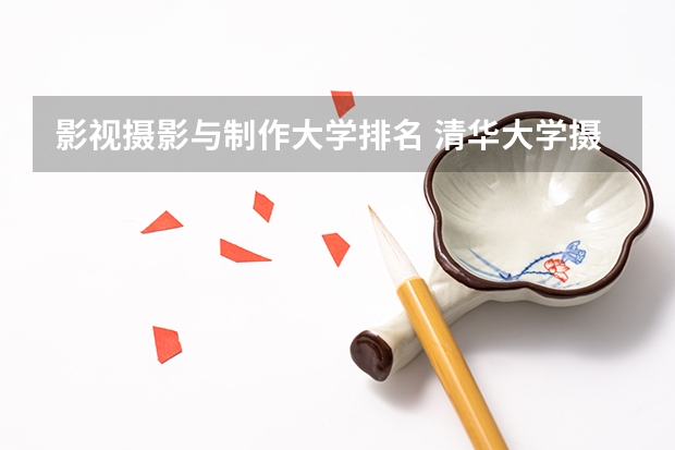 影视摄影与制作大学排名 清华大学摄影专业录取分数线