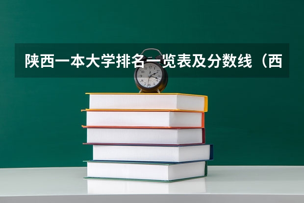 陕西一本大学排名一览表及分数线（西安的二本院校排名及分数线）