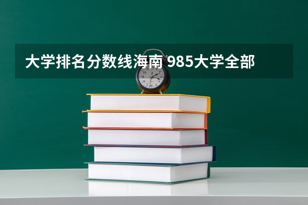 大学排名分数线海南 985大学全部排名及分数线