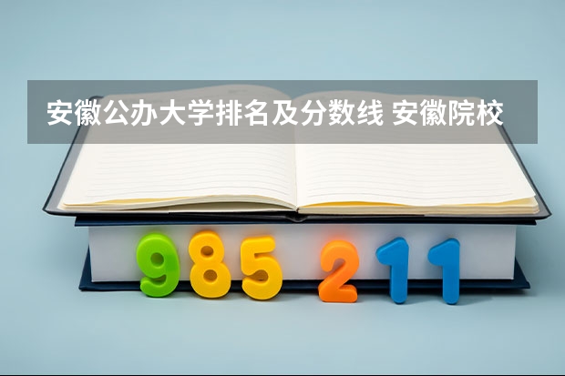 安徽公办大学排名及分数线 安徽院校录取分数线排行