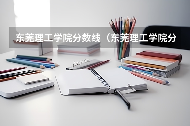 东莞理工学院分数线（东莞理工学院分数线是多少）