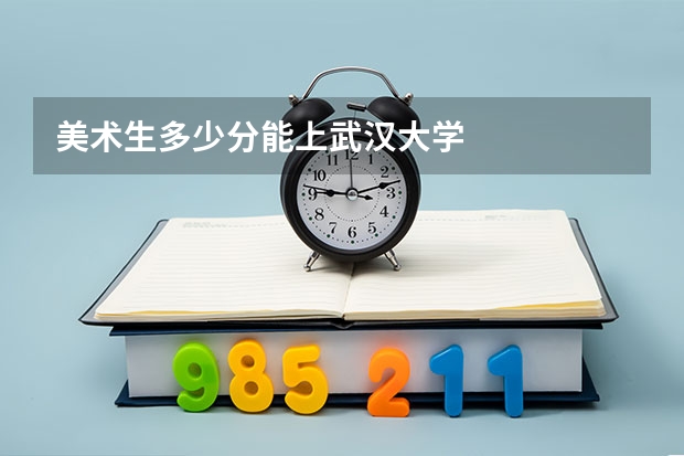 美术生多少分能上武汉大学