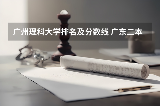 广州理科大学排名及分数线 广东二本大学排行榜及分数线