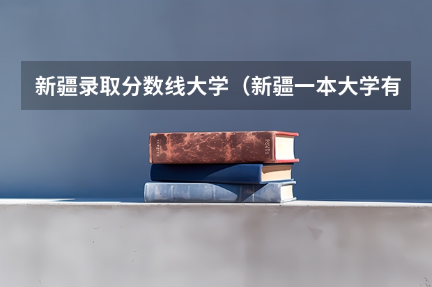新疆录取分数线大学（新疆一本大学有几所）