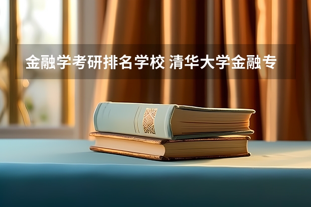 金融学考研排名学校 清华大学金融专硕2023年招生考试分数排名