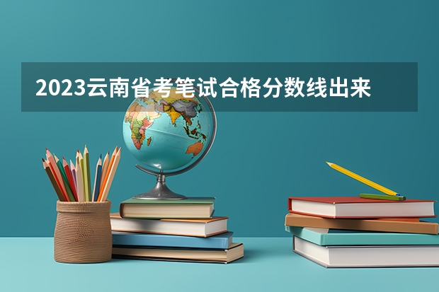 2023云南省考笔试合格分数线出来了吗？