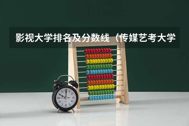 影视大学排名及分数线（传媒艺考大学排名及分数线）