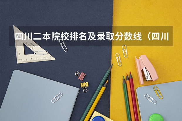 四川二本院校排名及录取分数线（四川的二本公办大学,四川的二本公办大学排名及分数线）