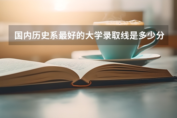 国内历史系最好的大学录取线是多少分