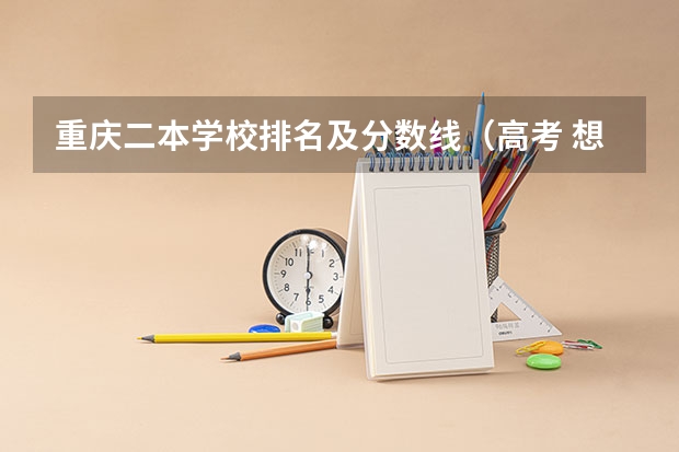 重庆二本学校排名及分数线（高考 想来重庆 求介绍一下重庆的大学及分数线）