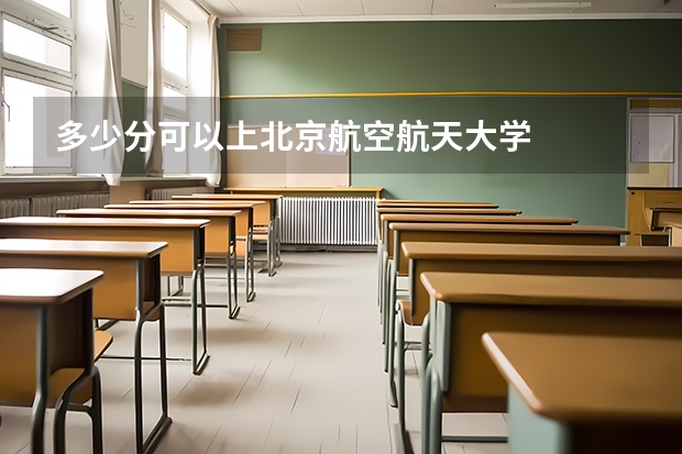 多少分可以上北京航空航天大学