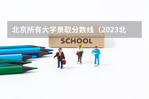 北京所有大学录取分数线（2023北京985与211高校录取分数线排名公布）