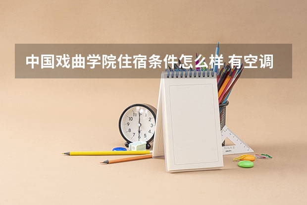 中国戏曲学院住宿条件怎么样 有空调和独立卫生间吗