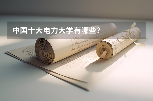 中国十大电力大学有哪些？