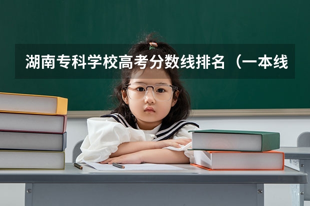 湖南专科学校高考分数线排名（一本线大学排名及分数线）