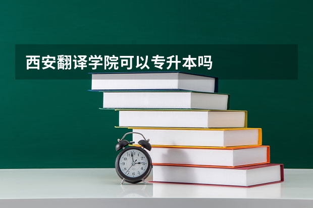 西安翻译学院可以专升本吗