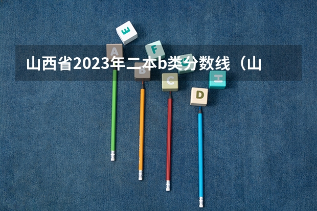 山西省2023年二本b类分数线（山西大学录取分数线）