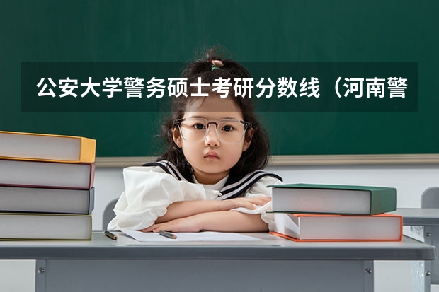 公安大学警务硕士考研分数线（河南警察学院专科分数线）